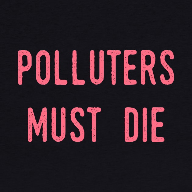 Polluters Must Die: Social Democrat, Socialism, Eco Friendly, Good for the Earth, Deforestation, Natural Living, Endangered Species, Recycle, Recyclable, Renewable, Earth Day, Mother Nature by BitterBaubles